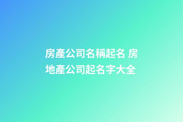 房產公司名稱起名 房地產公司起名字大全